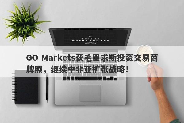 GO Markets获毛里求斯投资交易商牌照，继续中非亚扩张战略！