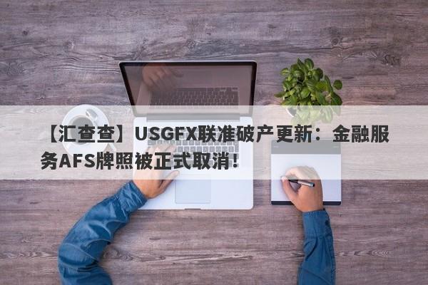 【汇查查】USGFX联准破产更新：金融服务AFS牌照被正式取消！