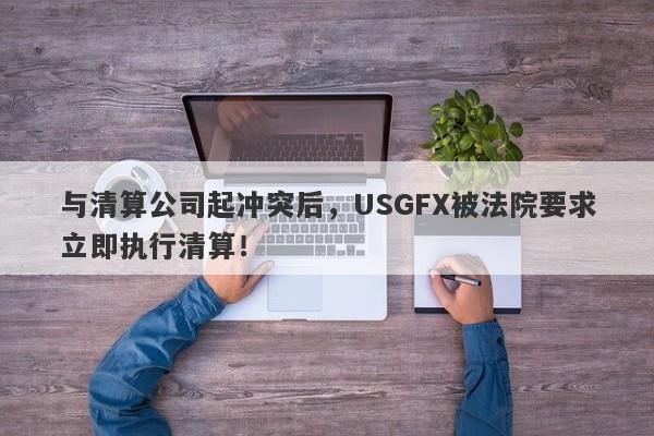 与清算公司起冲突后，USGFX被法院要求立即执行清算！