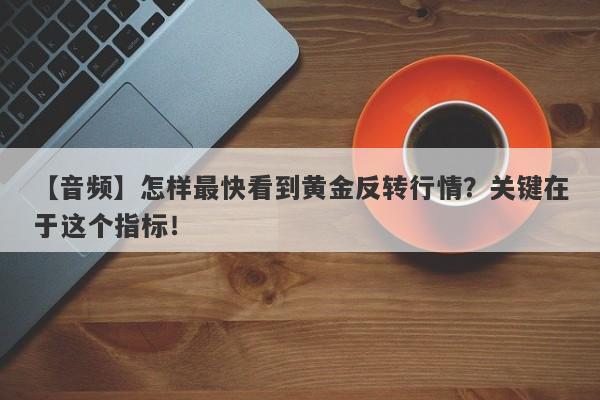 【音频】怎样最快看到黄金反转行情？关键在于这个指标！