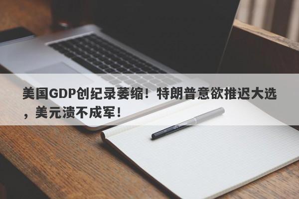 美国GDP创纪录萎缩！特朗普意欲推迟大选，美元溃不成军！