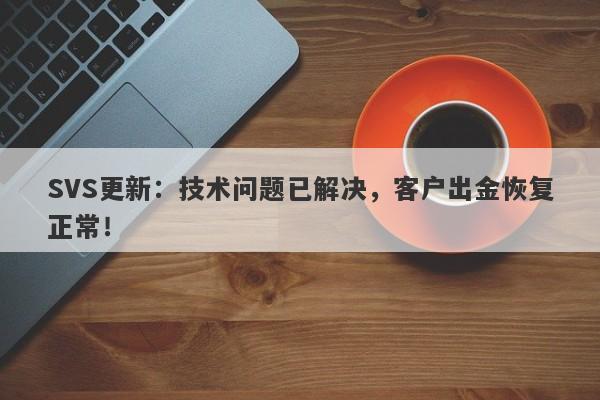 SVS更新：技术问题已解决，客户出金恢复正常！