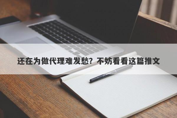 还在为做代理难发愁？不妨看看这篇推文