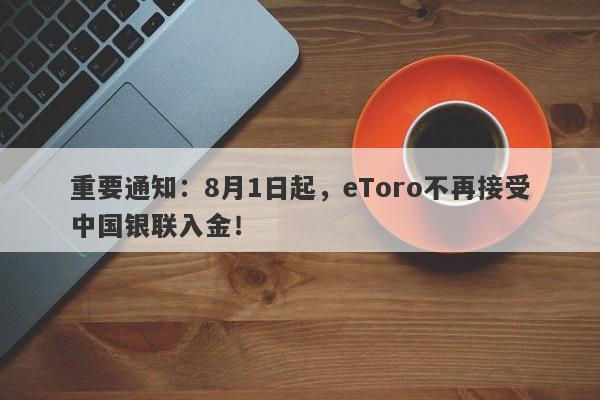 重要通知：8月1日起，eToro不再接受中国银联入金！