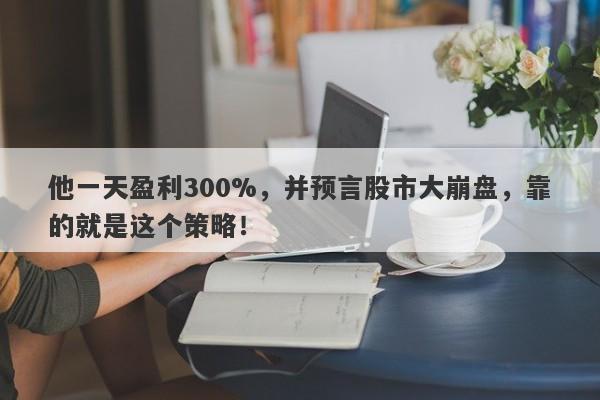 他一天盈利300%，并预言股市大崩盘，靠的就是这个策略！