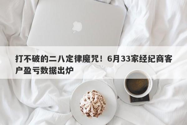 打不破的二八定律魔咒！6月33家经纪商客户盈亏数据出炉