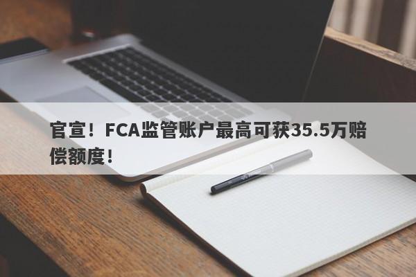 官宣！FCA监管账户最高可获35.5万赔偿额度！