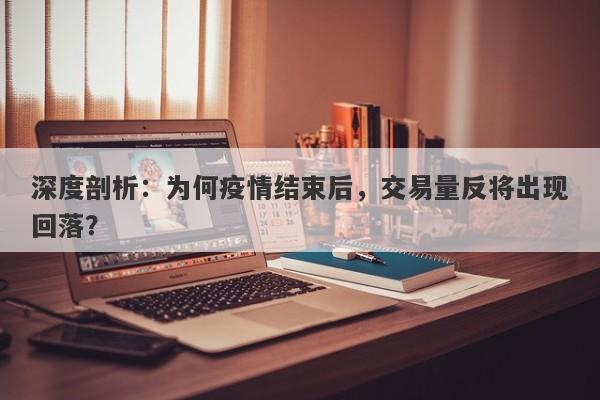 深度剖析：为何疫情结束后，交易量反将出现回落？