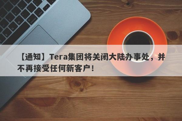 【通知】Tera集团将关闭大陆办事处，并不再接受任何新客户！