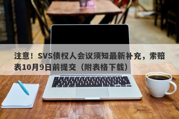 注意！SVS债权人会议须知最新补充，索赔表10月9日前提交（附表格下载）