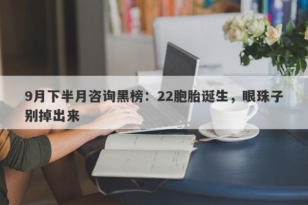 9月下半月咨询黑榜：22胞胎诞生，眼珠子别掉出来