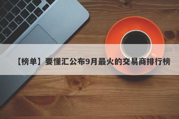 【榜单】要懂汇公布9月最火的交易商排行榜