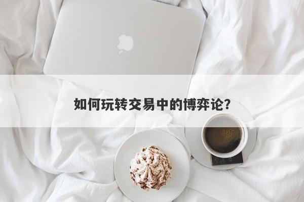 如何玩转交易中的博弈论？