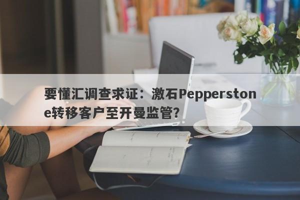 要懂汇调查求证：激石Pepperstone转移客户至开曼监管？