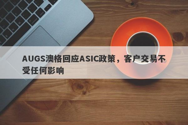 AUGS澳格回应ASIC政策，客户交易不受任何影响