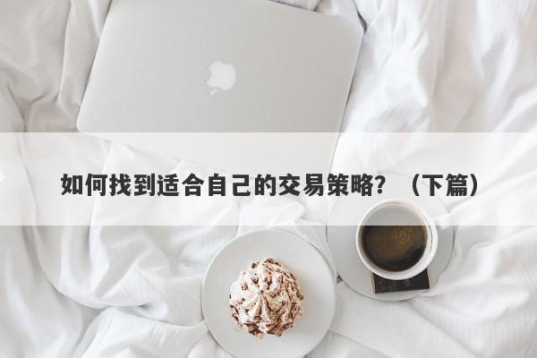 如何找到适合自己的交易策略？（下篇）