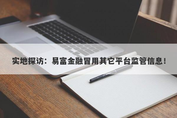 实地探访：易富金融冒用其它平台监管信息！