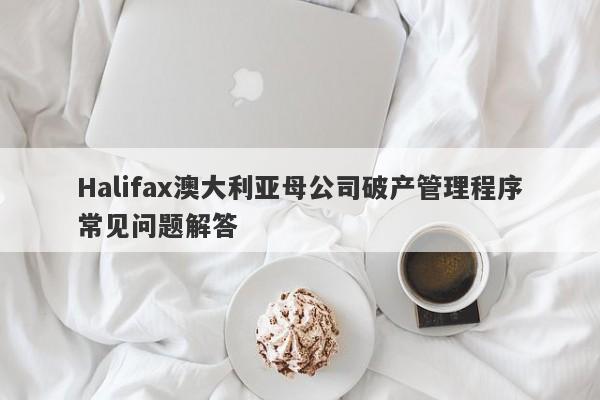 Halifax澳大利亚母公司破产管理程序常见问题解答