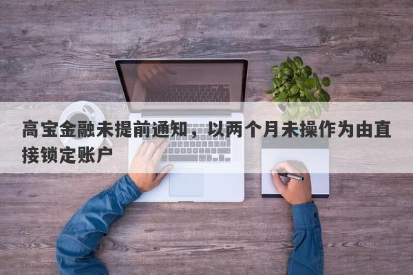 高宝金融未提前通知，以两个月未操作为由直接锁定账户