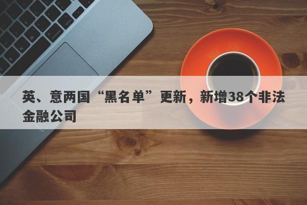 英、意两国“黑名单”更新，新增38个非法金融公司