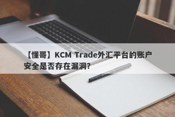 【懂哥】KCM Trade外汇平台的账户安全是否存在漏洞？
