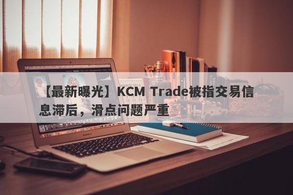 【最新曝光】KCM Trade被指交易信息滞后，滑点问题严重
