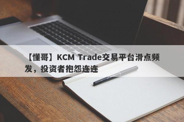 【懂哥】KCM Trade交易平台滑点频发，投资者抱怨连连
