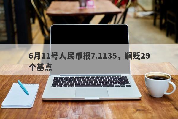 6月11号人民币报7.1135，调贬29个基点