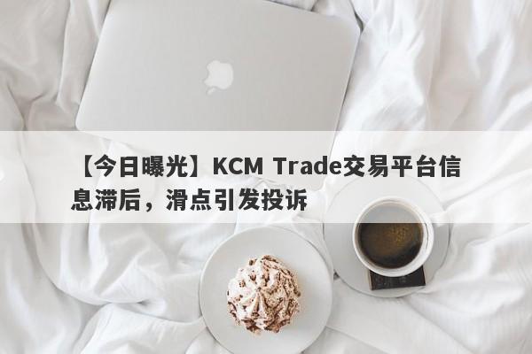 【今日曝光】KCM Trade交易平台信息滞后，滑点引发投诉