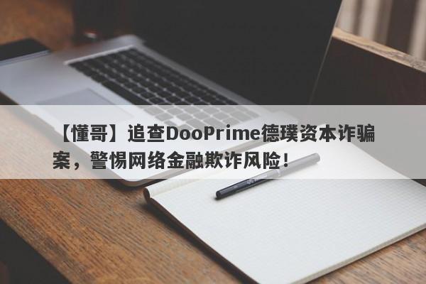 【懂哥】追查DooPrime德璞资本诈骗案，警惕网络金融欺诈风险！