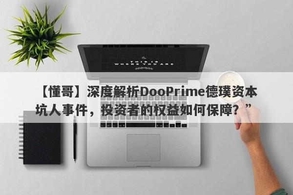 【懂哥】深度解析DooPrime德璞资本坑人事件，投资者的权益如何保障？”