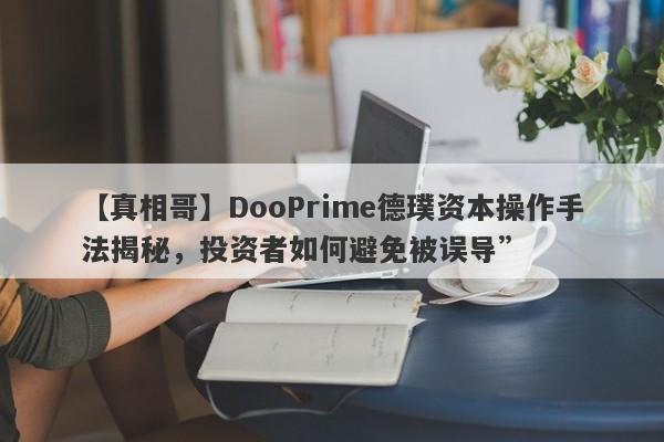 【真相哥】DooPrime德璞资本操作手法揭秘，投资者如何避免被误导”