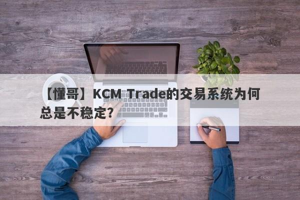 【懂哥】KCM Trade的交易系统为何总是不稳定？