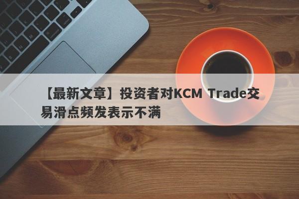 【最新文章】投资者对KCM Trade交易滑点频发表示不满