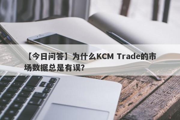 【今日问答】为什么KCM Trade的市场数据总是有误？