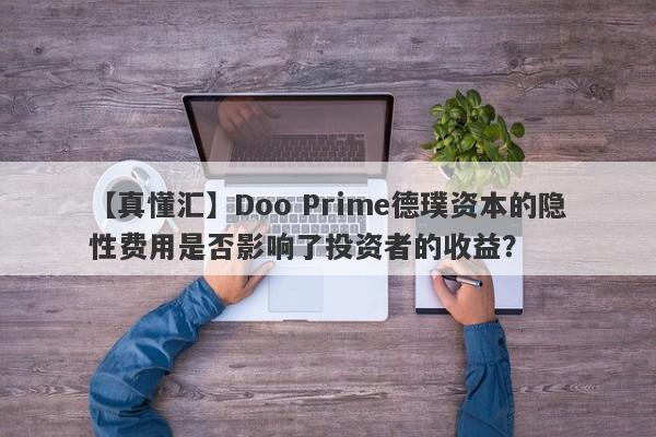 【真懂汇】Doo Prime德璞资本的隐性费用是否影响了投资者的收益？