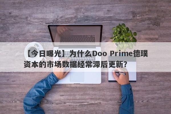 【今日曝光】为什么Doo Prime德璞资本的市场数据经常滞后更新？