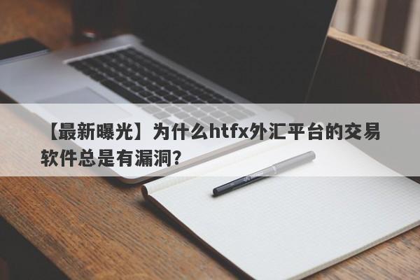 【最新曝光】为什么htfx外汇平台的交易软件总是有漏洞？