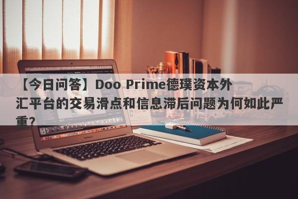 【今日问答】Doo Prime德璞资本外汇平台的交易滑点和信息滞后问题为何如此严重？