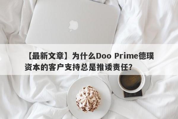 【最新文章】为什么Doo Prime德璞资本的客户支持总是推诿责任？