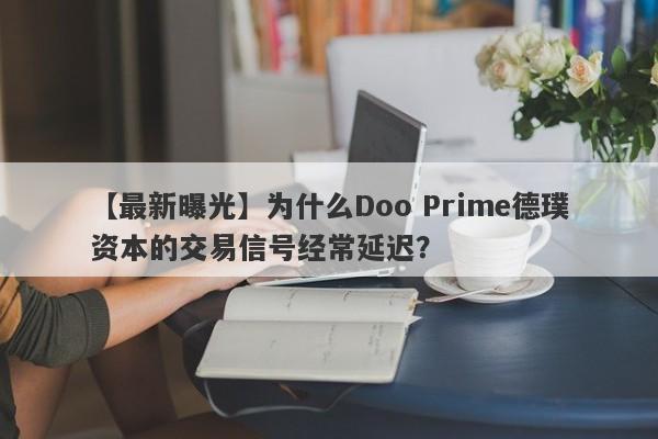 【最新曝光】为什么Doo Prime德璞资本的交易信号经常延迟？