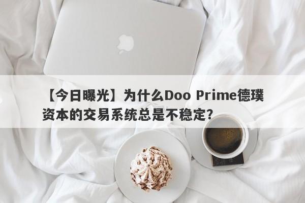 【今日曝光】为什么Doo Prime德璞资本的交易系统总是不稳定？