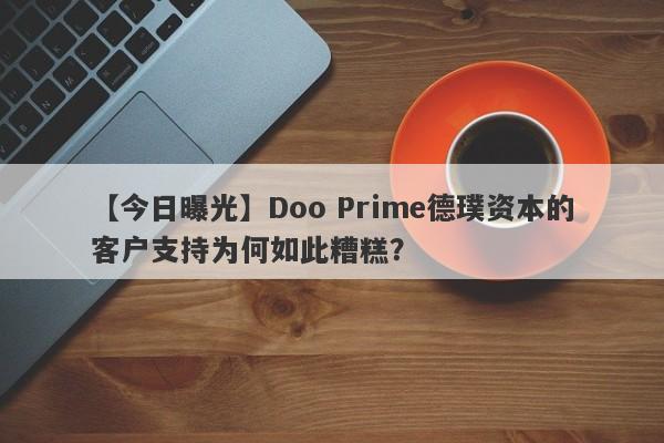 【今日曝光】Doo Prime德璞资本的客户支持为何如此糟糕？