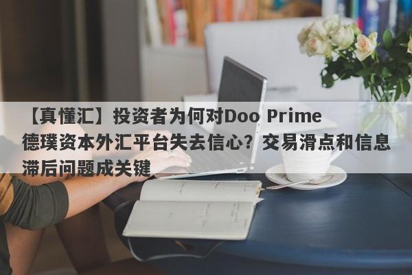 【真懂汇】投资者为何对Doo Prime德璞资本外汇平台失去信心？交易滑点和信息滞后问题成关键