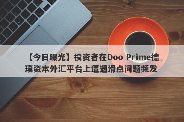 【今日曝光】投资者在Doo Prime德璞资本外汇平台上遭遇滑点问题频发