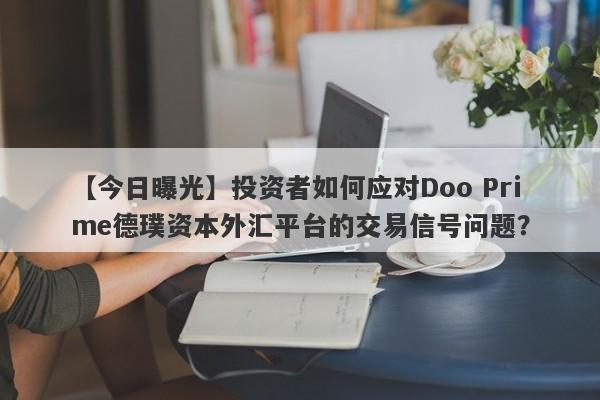 【今日曝光】投资者如何应对Doo Prime德璞资本外汇平台的交易信号问题？