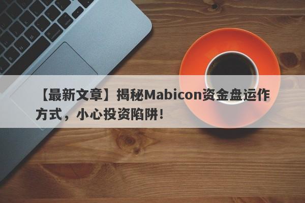 【最新文章】揭秘Mabicon资金盘运作方式，小心投资陷阱！