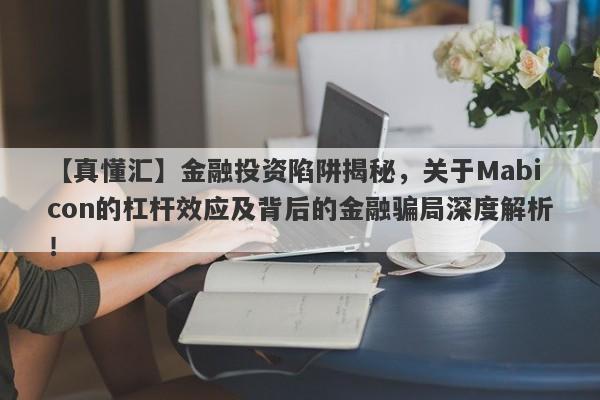 【真懂汇】金融投资陷阱揭秘，关于Mabicon的杠杆效应及背后的金融骗局深度解析！