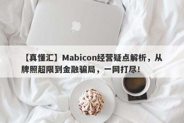 【真懂汇】Mabicon经营疑点解析，从牌照超限到金融骗局，一网打尽！