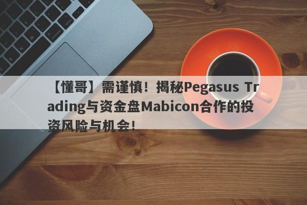 【懂哥】需谨慎！揭秘Pegasus Trading与资金盘Mabicon合作的投资风险与机会！